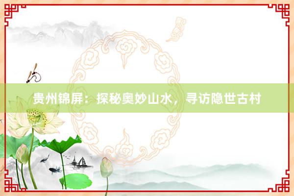 贵州锦屏：探秘奥妙山水，寻访隐世古村