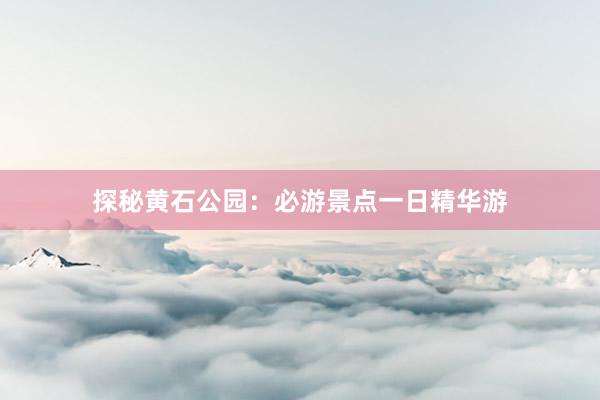 探秘黄石公园：必游景点一日精华游