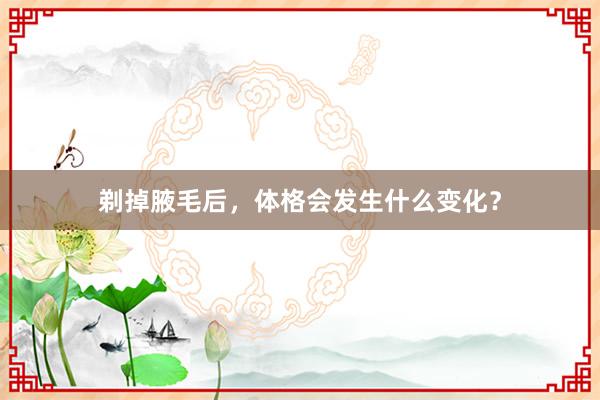 剃掉腋毛后，体格会发生什么变化？