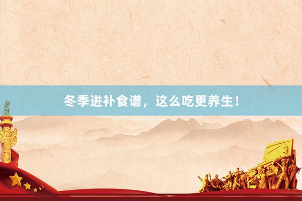 冬季进补食谱，这么吃更养生！
